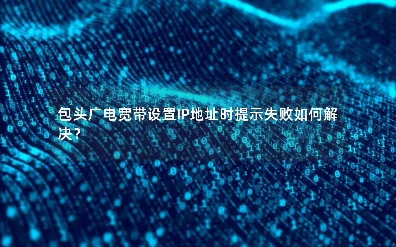 包头广电宽带设置IP地址时提示失败如何解决？
