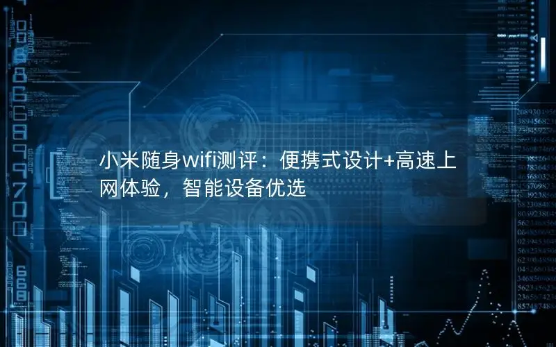 小米随身wifi测评：便携式设计+高速上网体验，智能设备优选
