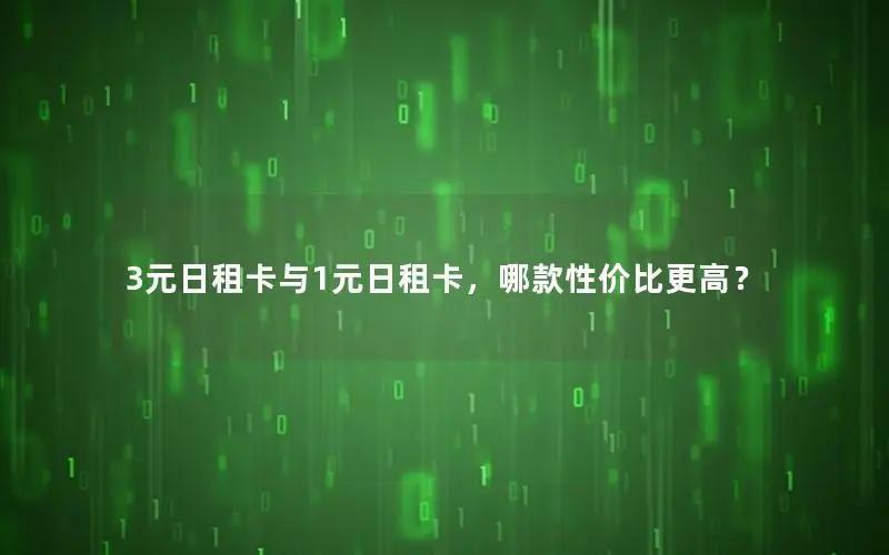 3元日租卡与1元日租卡，哪款性价比更高？