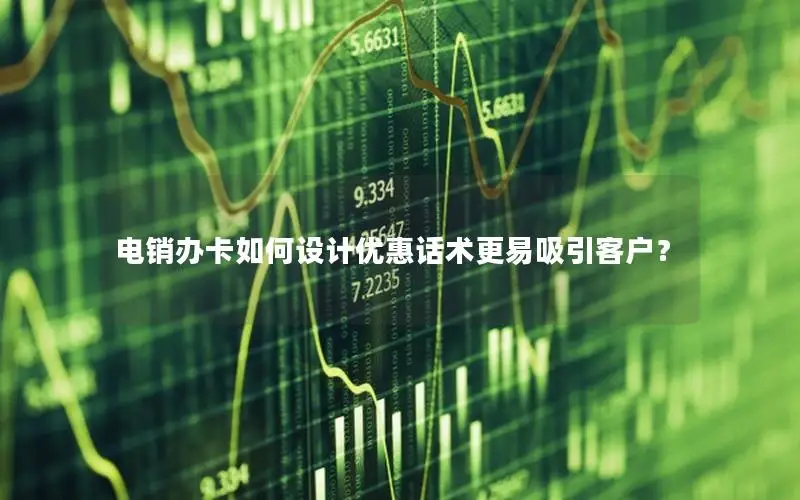 电销办卡如何设计优惠话术更易吸引客户？