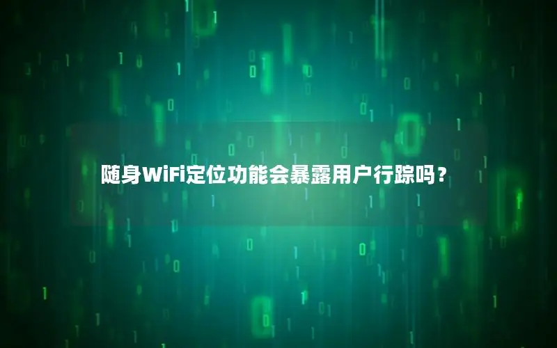 随身WiFi定位功能会暴露用户行踪吗？