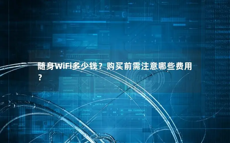 随身WiFi多少钱？购买前需注意哪些费用？