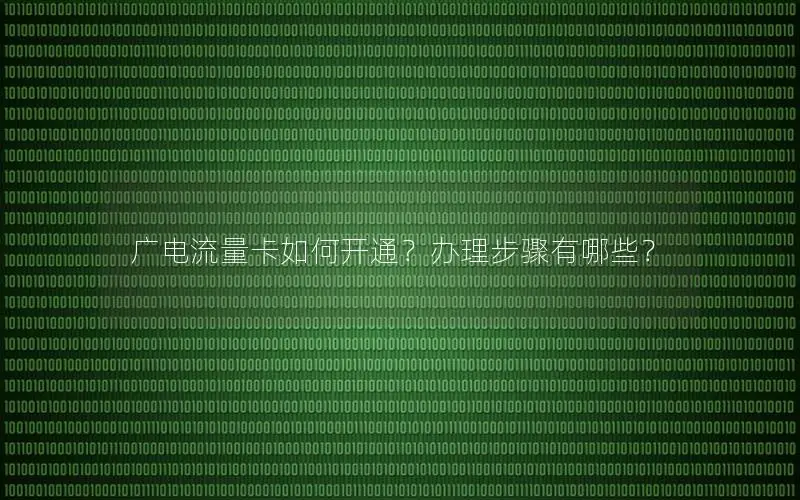 广电流量卡如何开通？办理步骤有哪些？