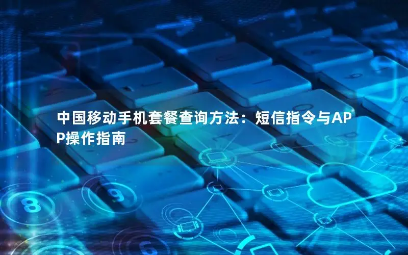 中国移动手机套餐查询方法：短信指令与APP操作指南