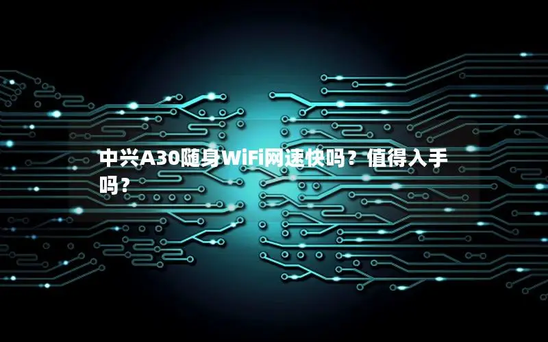 中兴A30随身WiFi网速快吗？值得入手吗？