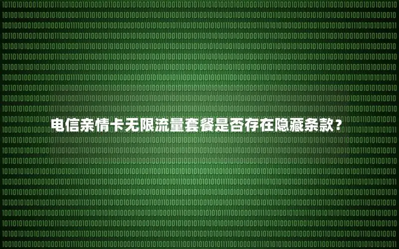 电信亲情卡无限流量套餐是否存在隐藏条款？