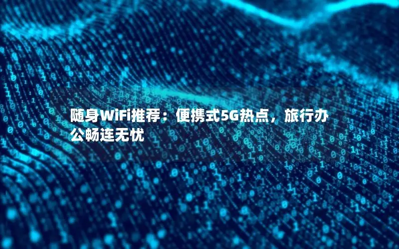 随身WiFi推荐：便携式5G热点，旅行办公畅连无忧
