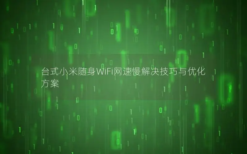 台式小米随身WiFi网速慢解决技巧与优化方案