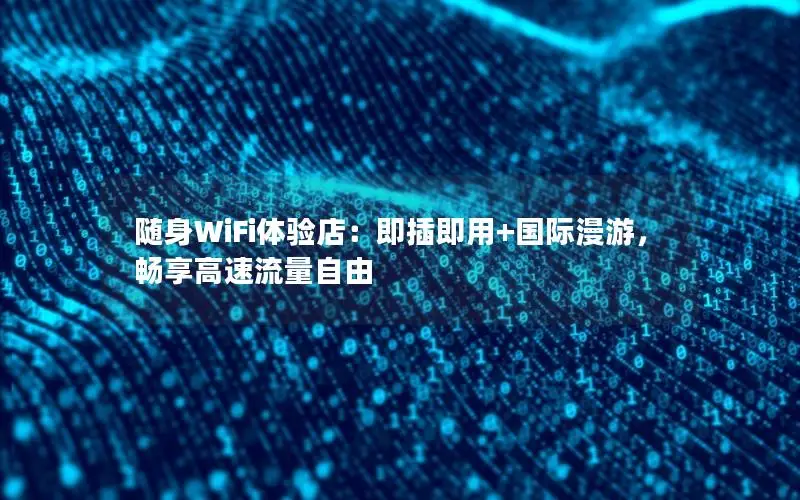 随身WiFi体验店：即插即用+国际漫游，畅享高速流量自由