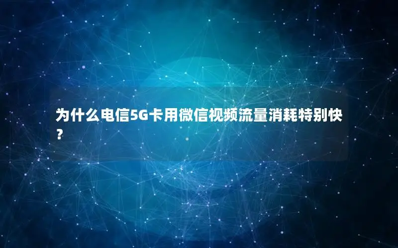 为什么电信5G卡用微信视频流量消耗特别快？