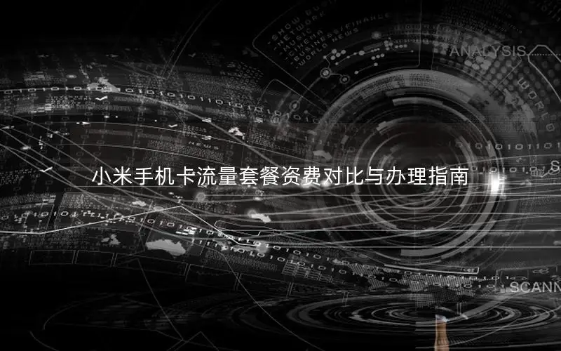 小米手机卡流量套餐资费对比与办理指南