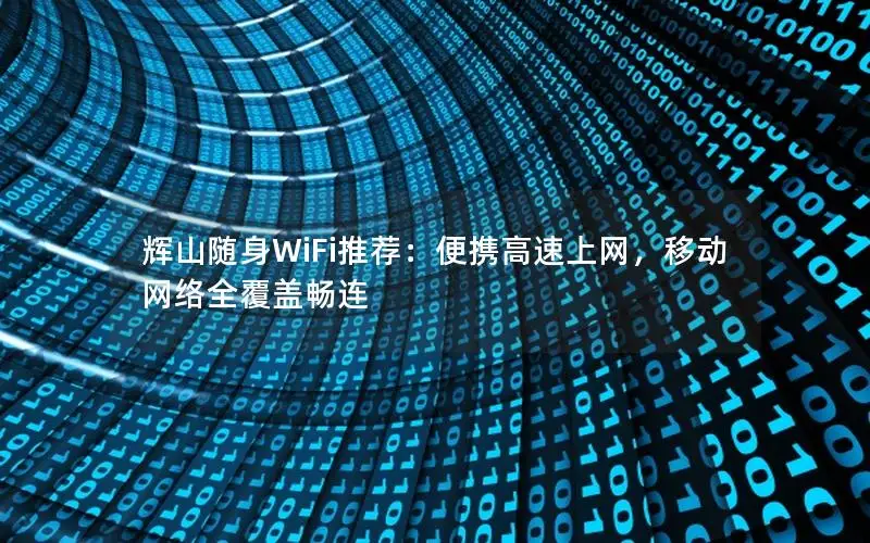 辉山随身WiFi推荐：便携高速上网，移动网络全覆盖畅连