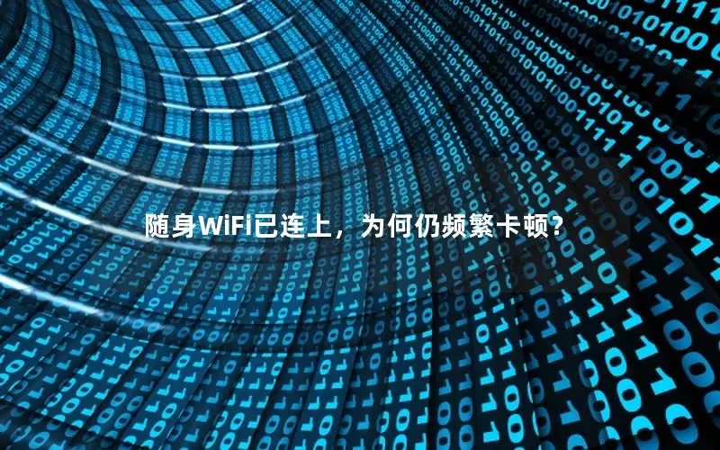 随身WiFi已连上，为何仍频繁卡顿？