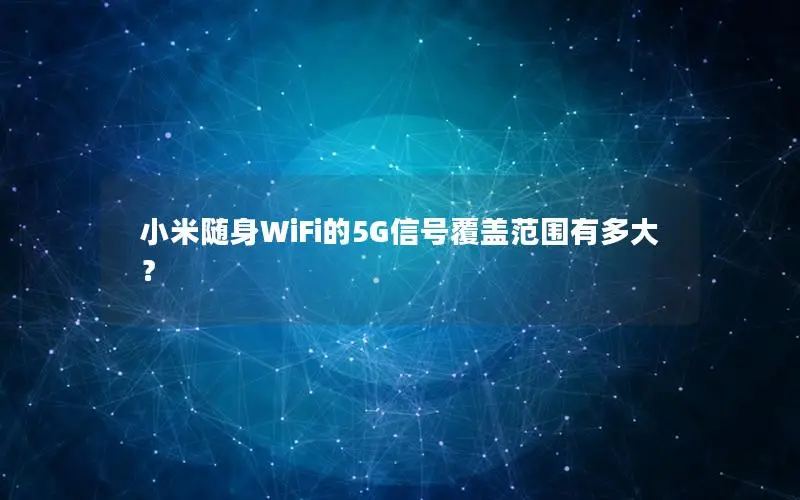 小米随身WiFi的5G信号覆盖范围有多大？