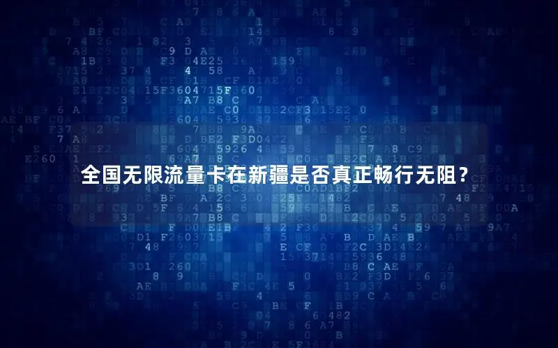 全国无限流量卡在新疆是否真正畅行无阻？