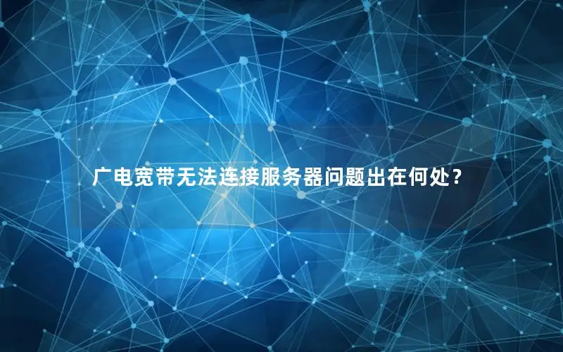 广电宽带无法连接服务器问题出在何处？