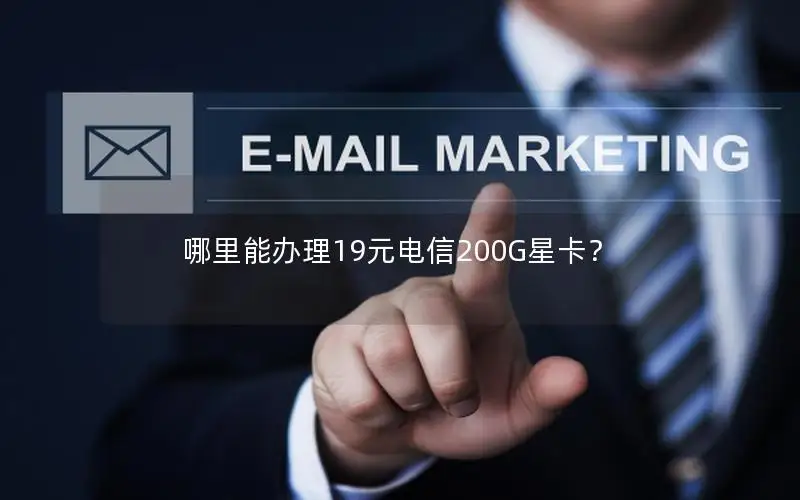 哪里能办理19元电信200G星卡？