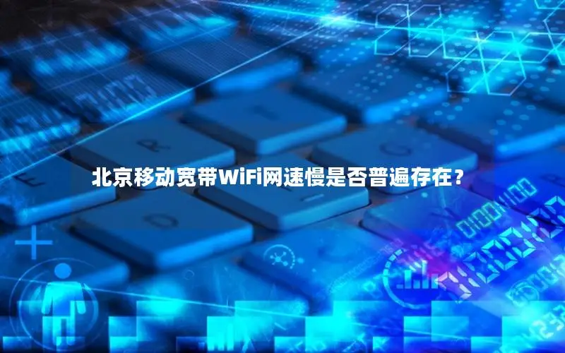 北京移动宽带WiFi网速慢是否普遍存在？
