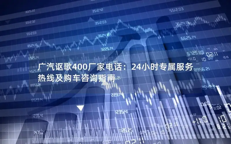 广汽讴歌400厂家电话：24小时专属服务热线及购车咨询指南