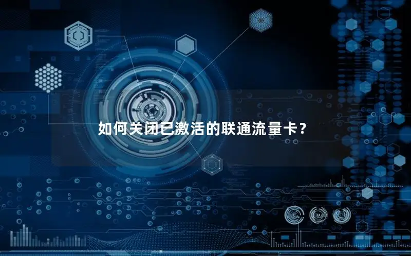 如何关闭已激活的联通流量卡？