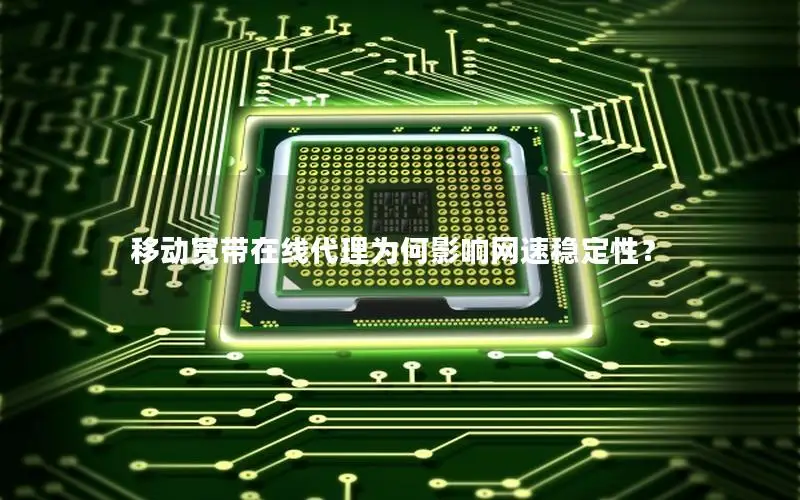 移动宽带在线代理为何影响网速稳定性？