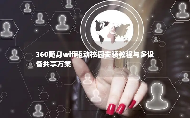 360随身wifi驱动校园安装教程与多设备共享方案