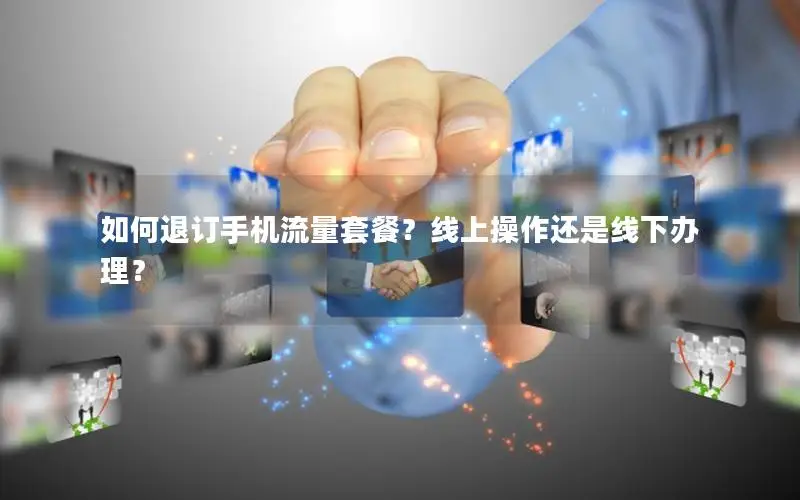 如何退订手机流量套餐？线上操作还是线下办理？
