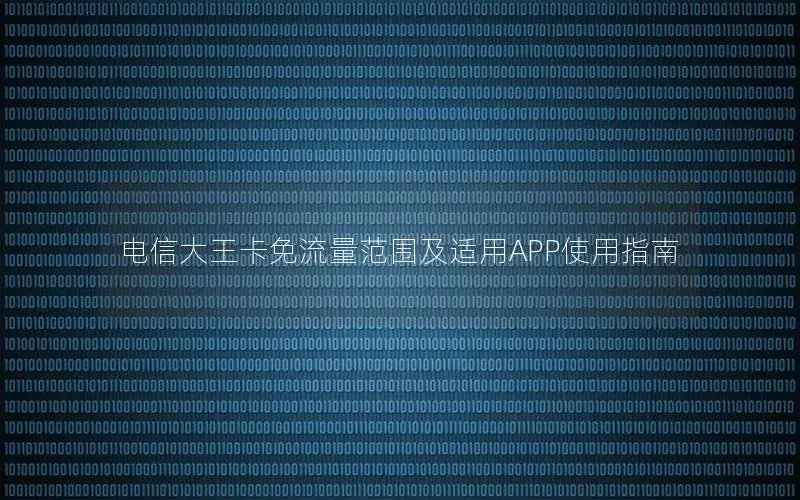 电信大王卡免流量范围及适用APP使用指南