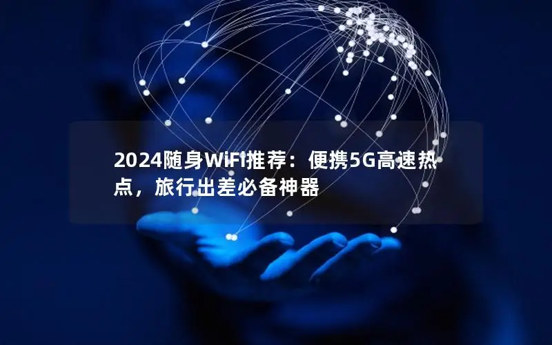 2024随身WiFi推荐：便携5G高速热点，旅行出差必备神器