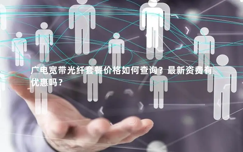 广电宽带光纤套餐价格如何查询？最新资费有优惠吗？