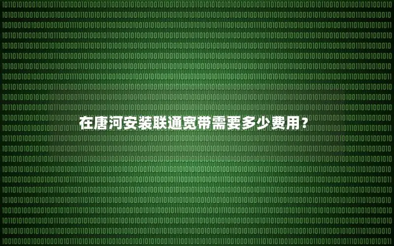 在唐河安装联通宽带需要多少费用？