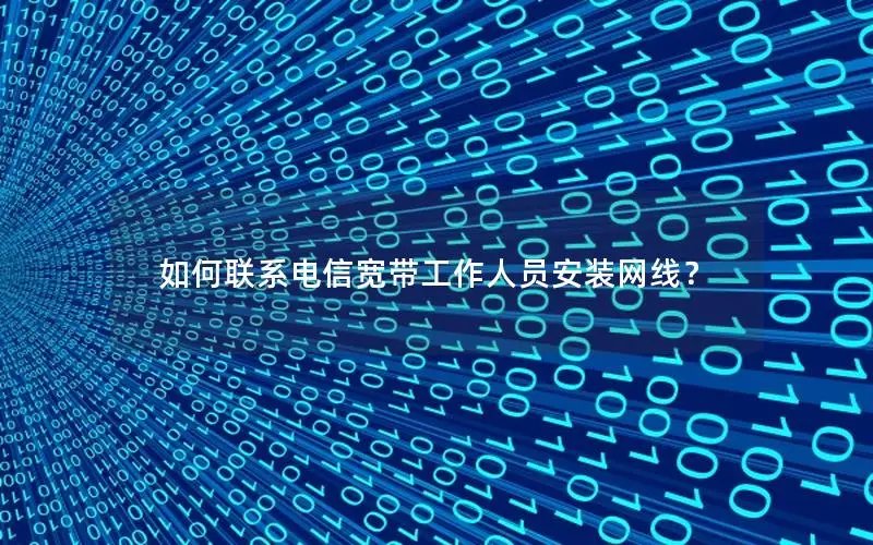 如何联系电信宽带工作人员安装网线？