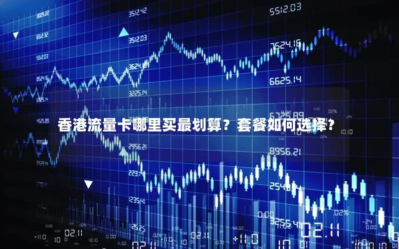香港流量卡哪里买最划算？套餐如何选择？
