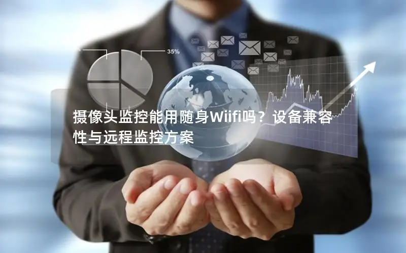 摄像头监控能用随身Wiifi吗？设备兼容性与远程监控方案
