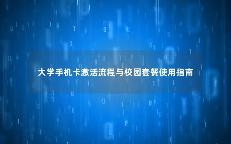 大学手机卡激活流程与校园套餐使用指南