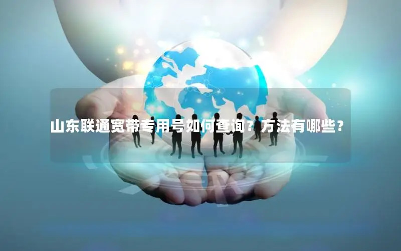山东联通宽带专用号如何查询？方法有哪些？