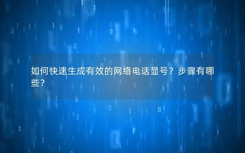 如何快速生成有效的网络电话显号？步骤有哪些？