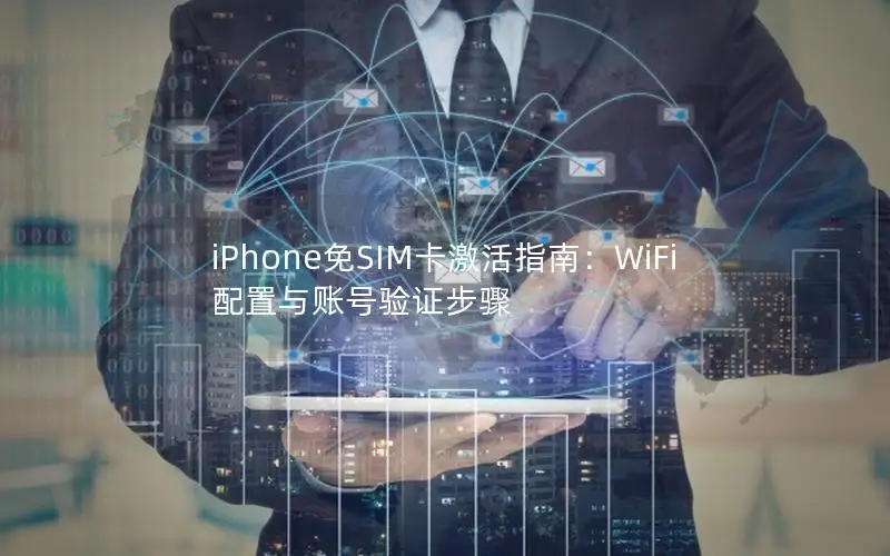 iPhone免SIM卡激活指南：WiFi配置与账号验证步骤
