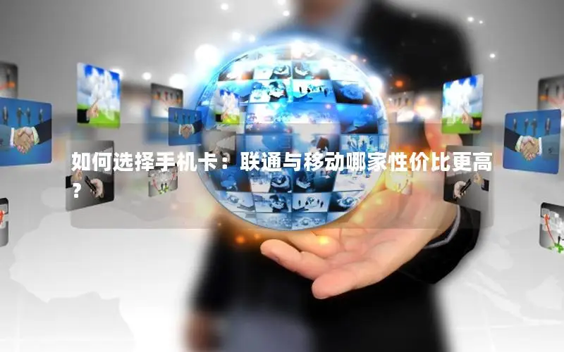 如何选择手机卡：联通与移动哪家性价比更高？