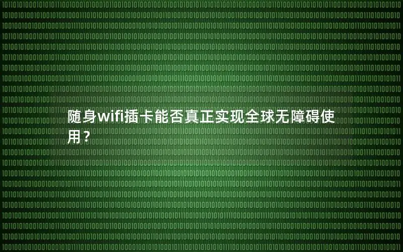 随身wifi插卡能否真正实现全球无障碍使用？