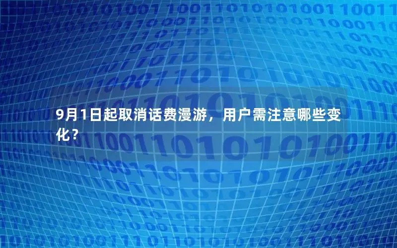 9月1日起取消话费漫游，用户需注意哪些变化？