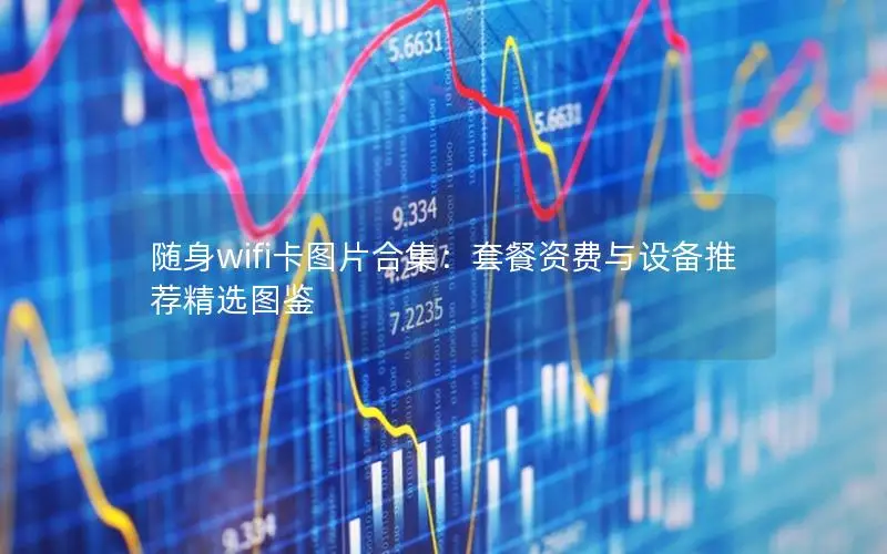 随身wifi卡图片合集：套餐资费与设备推荐精选图鉴