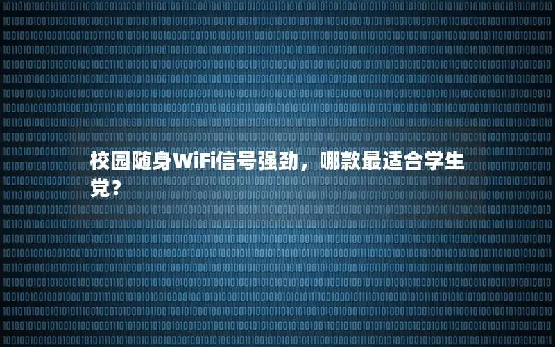 校园随身WiFi信号强劲，哪款最适合学生党？