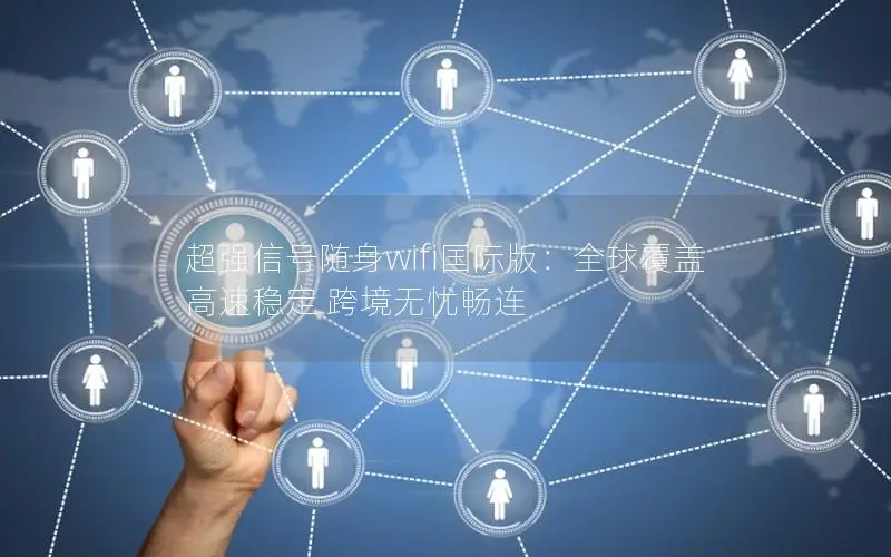 超强信号随身wifi国际版：全球覆盖 高速稳定 跨境无忧畅连