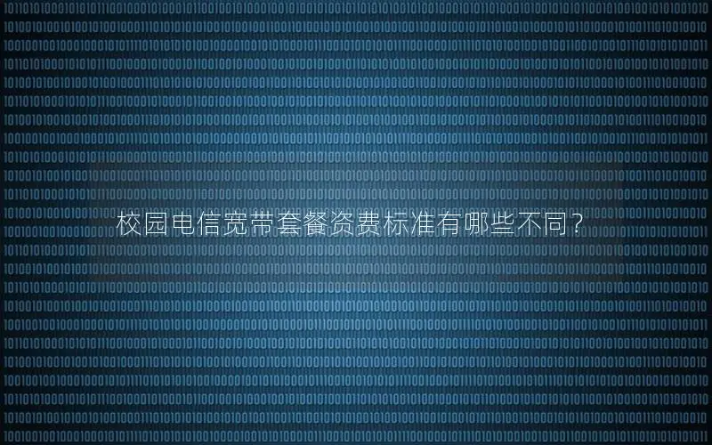 校园电信宽带套餐资费标准有哪些不同？