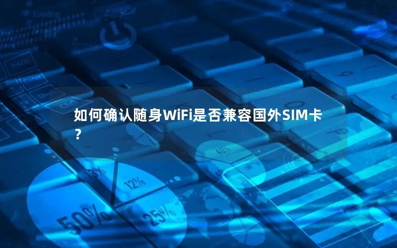 如何确认随身WiFi是否兼容国外SIM卡？