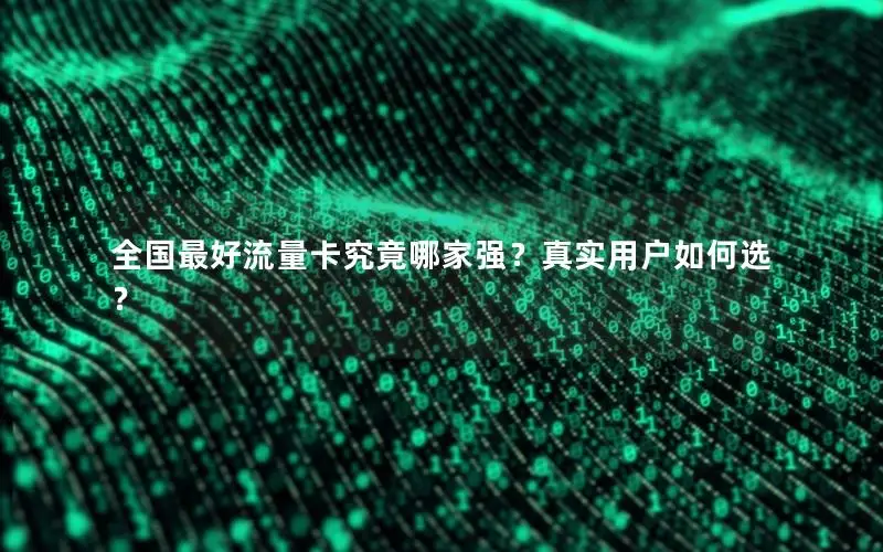 全国最好流量卡究竟哪家强？真实用户如何选？