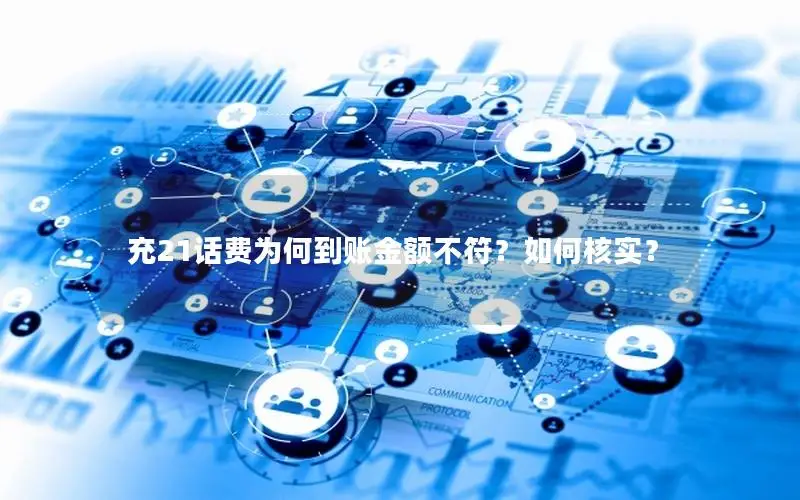 充21话费为何到账金额不符？如何核实？