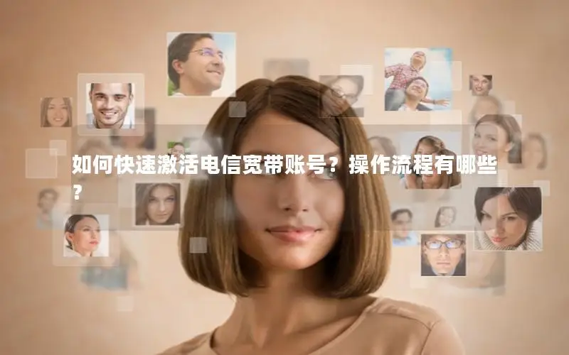 如何快速激活电信宽带账号？操作流程有哪些？