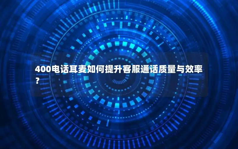 400电话耳麦如何提升客服通话质量与效率？